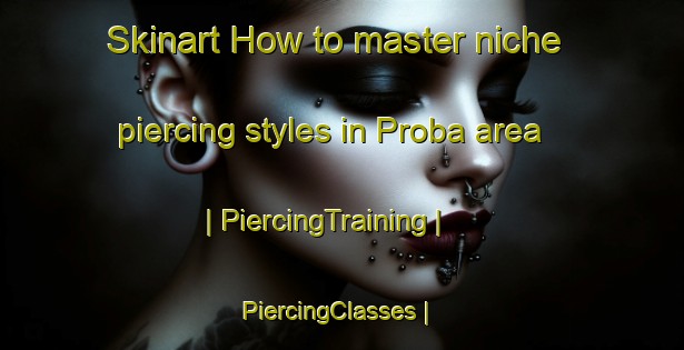 Skinart How to master niche piercing styles in Proba area | PiercingTraining | PiercingClasses | SkinartTraining-Russian Federation